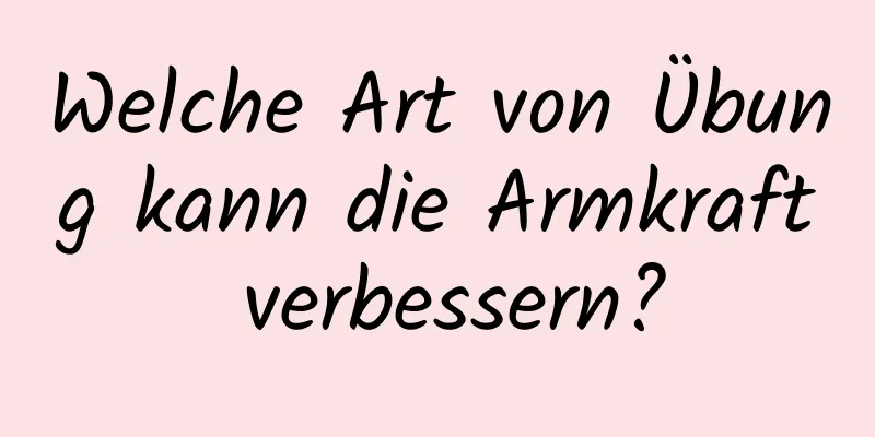 Welche Art von Übung kann die Armkraft verbessern?