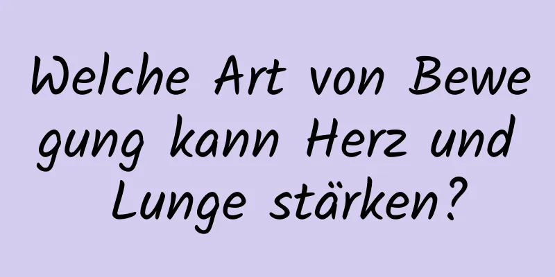 Welche Art von Bewegung kann Herz und Lunge stärken?