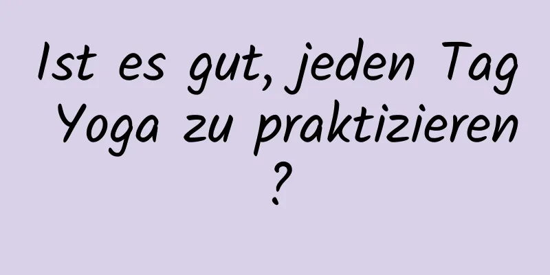 Ist es gut, jeden Tag Yoga zu praktizieren?