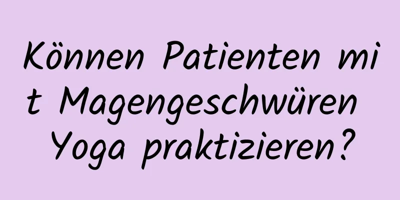 Können Patienten mit Magengeschwüren Yoga praktizieren?