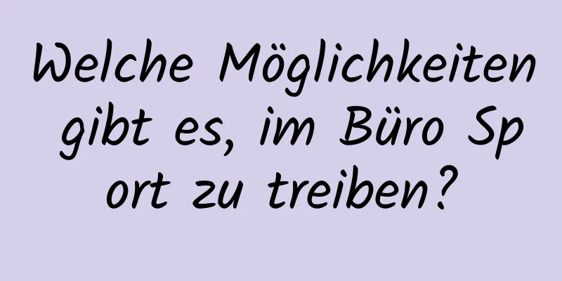 Welche Möglichkeiten gibt es, im Büro Sport zu treiben?