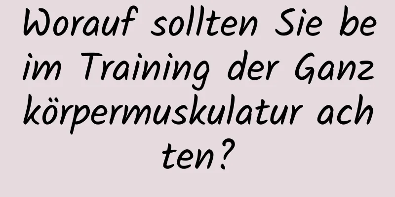 Worauf sollten Sie beim Training der Ganzkörpermuskulatur achten?