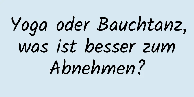 Yoga oder Bauchtanz, was ist besser zum Abnehmen?