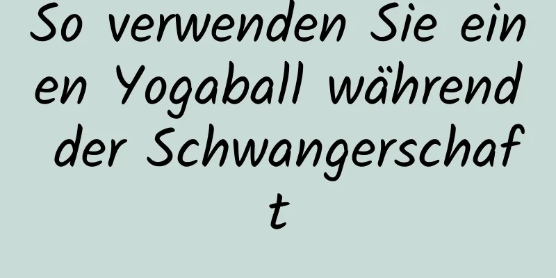 So verwenden Sie einen Yogaball während der Schwangerschaft