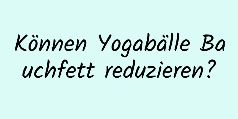 Können Yogabälle Bauchfett reduzieren?