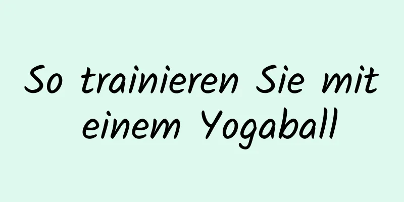 So trainieren Sie mit einem Yogaball