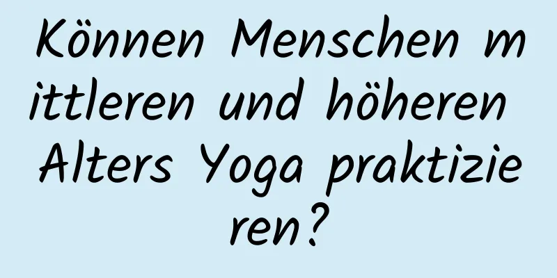 Können Menschen mittleren und höheren Alters Yoga praktizieren?