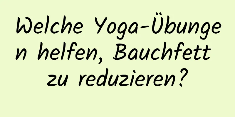 Welche Yoga-Übungen helfen, Bauchfett zu reduzieren?