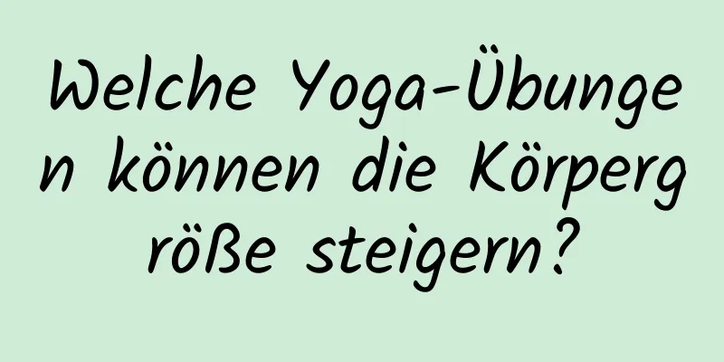 Welche Yoga-Übungen können die Körpergröße steigern?