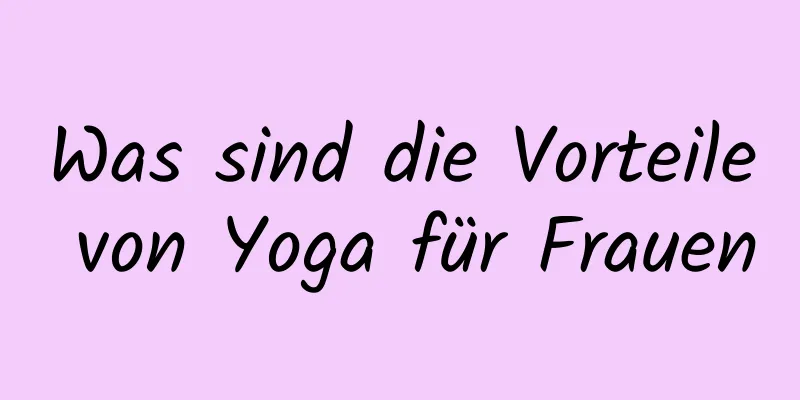 Was sind die Vorteile von Yoga für Frauen