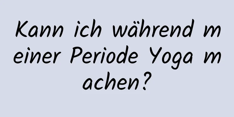 Kann ich während meiner Periode Yoga machen?