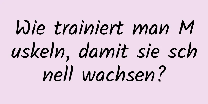 Wie trainiert man Muskeln, damit sie schnell wachsen?