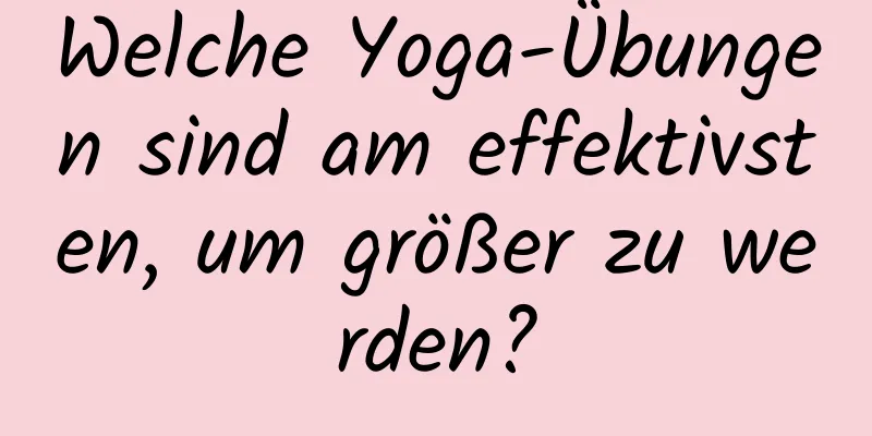 Welche Yoga-Übungen sind am effektivsten, um größer zu werden?