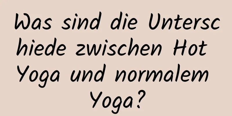 Was sind die Unterschiede zwischen Hot Yoga und normalem Yoga?