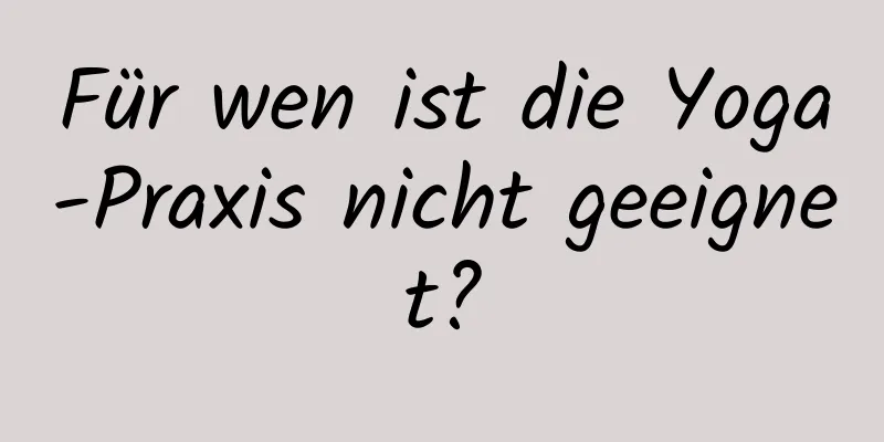 Für wen ist die Yoga-Praxis nicht geeignet?