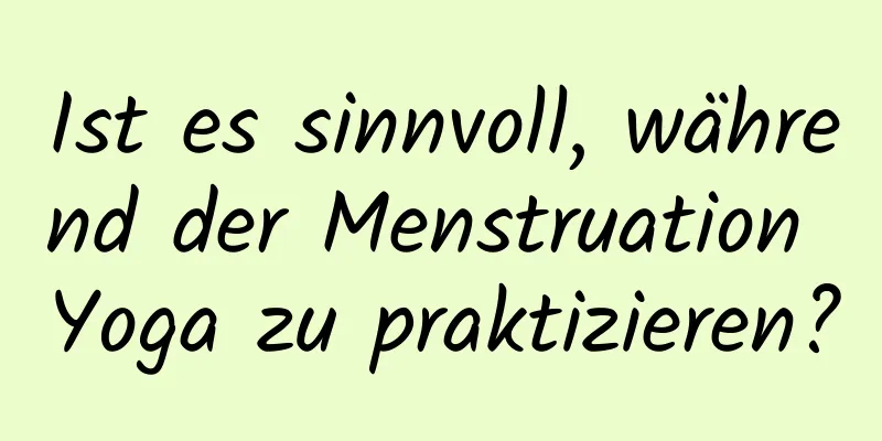 Ist es sinnvoll, während der Menstruation Yoga zu praktizieren?