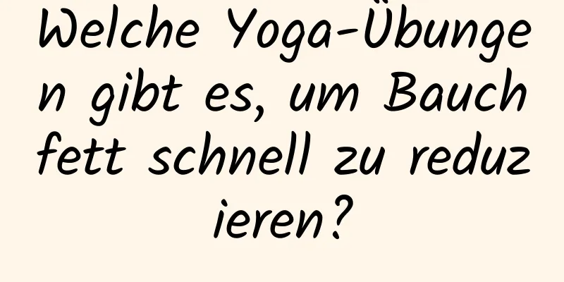 Welche Yoga-Übungen gibt es, um Bauchfett schnell zu reduzieren?