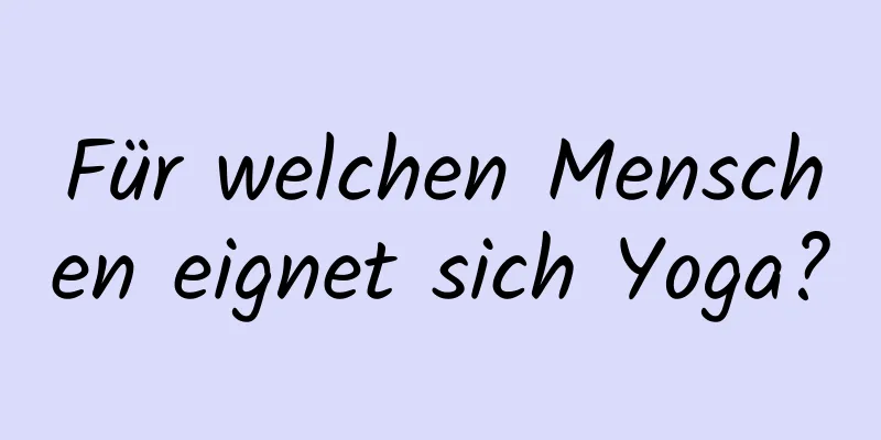 Für welchen Menschen eignet sich Yoga?