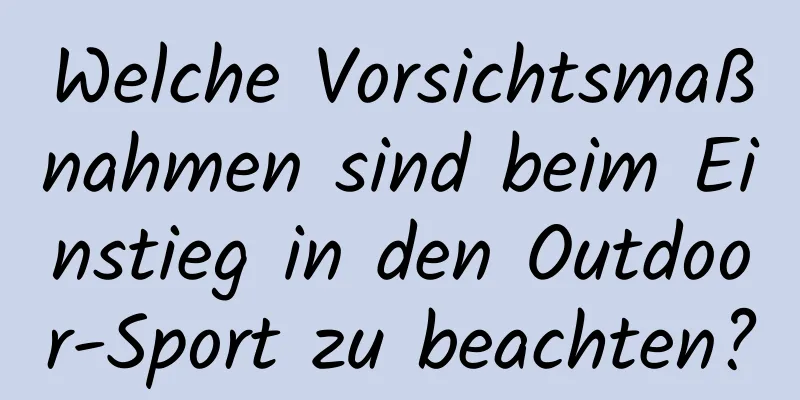 Welche Vorsichtsmaßnahmen sind beim Einstieg in den Outdoor-Sport zu beachten?