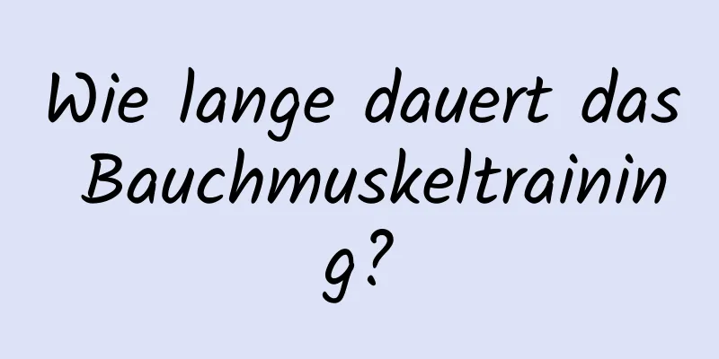 Wie lange dauert das Bauchmuskeltraining?