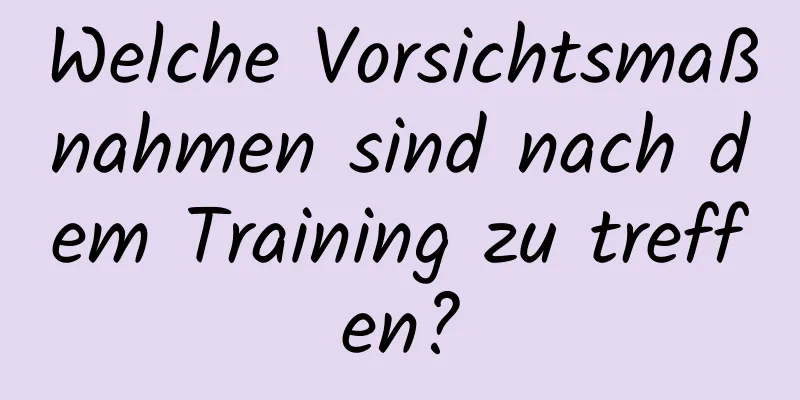 Welche Vorsichtsmaßnahmen sind nach dem Training zu treffen?