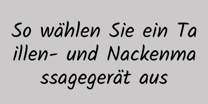 So wählen Sie ein Taillen- und Nackenmassagegerät aus