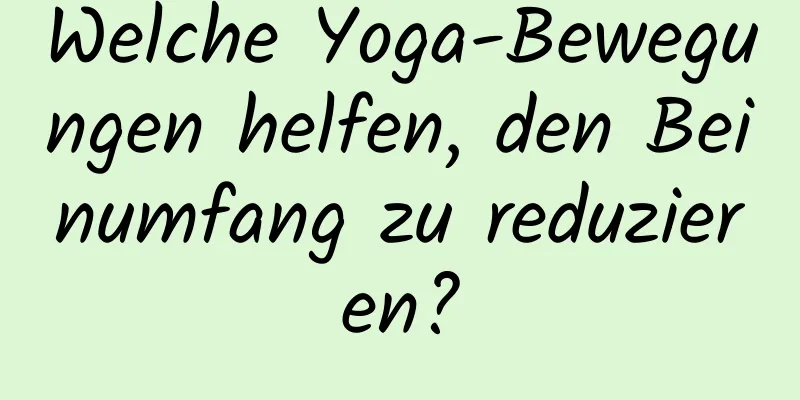 Welche Yoga-Bewegungen helfen, den Beinumfang zu reduzieren?