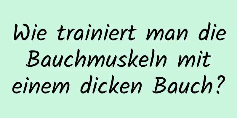 Wie trainiert man die Bauchmuskeln mit einem dicken Bauch?