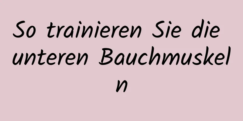 So trainieren Sie die unteren Bauchmuskeln