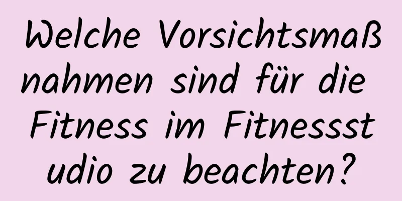 Welche Vorsichtsmaßnahmen sind für die Fitness im Fitnessstudio zu beachten?