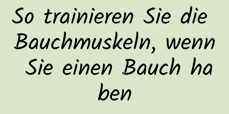 So trainieren Sie die Bauchmuskeln, wenn Sie einen Bauch haben