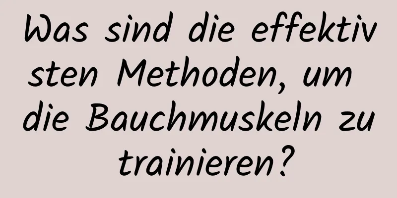 Was sind die effektivsten Methoden, um die Bauchmuskeln zu trainieren?