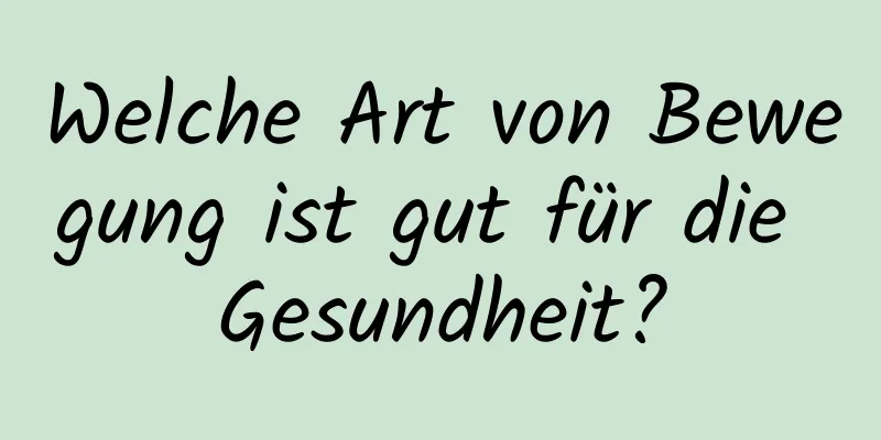 Welche Art von Bewegung ist gut für die Gesundheit?