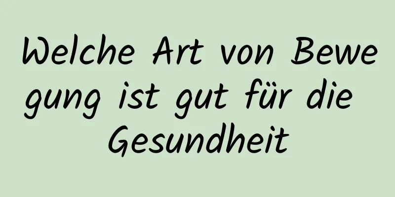 Welche Art von Bewegung ist gut für die Gesundheit