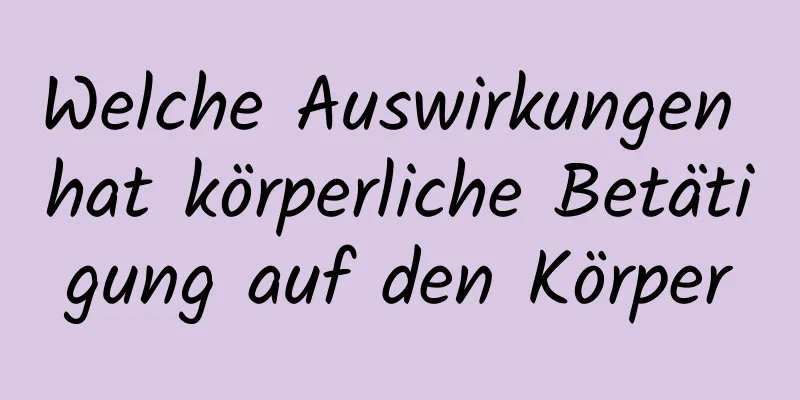 Welche Auswirkungen hat körperliche Betätigung auf den Körper