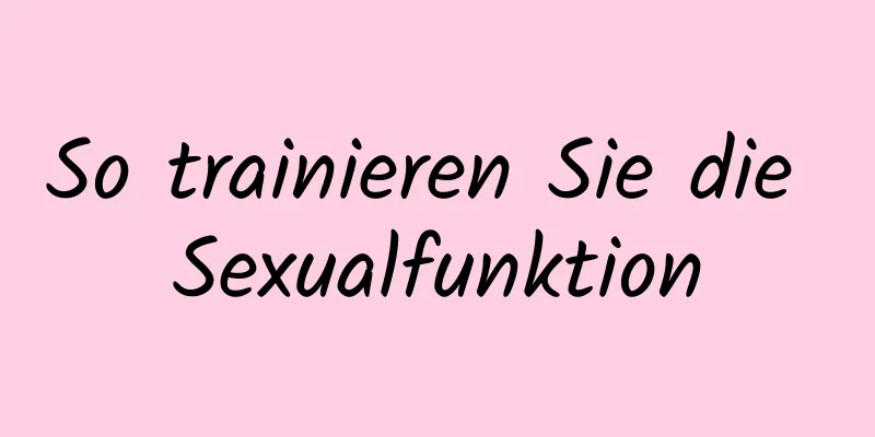 So trainieren Sie die Sexualfunktion