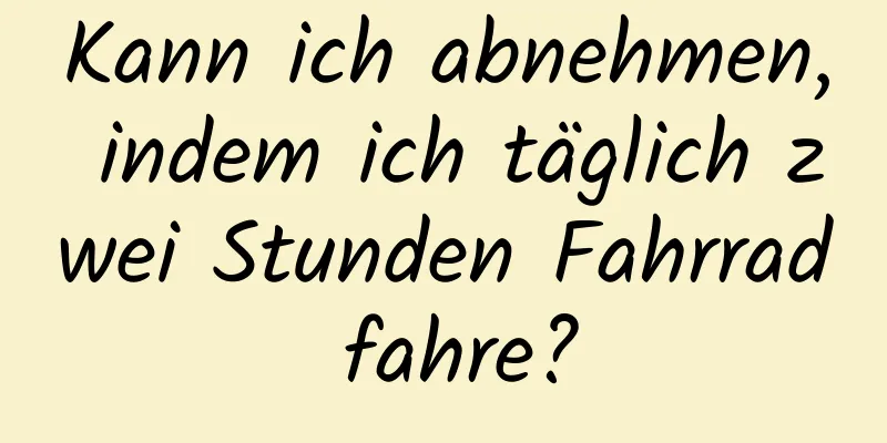 Kann ich abnehmen, indem ich täglich zwei Stunden Fahrrad fahre?