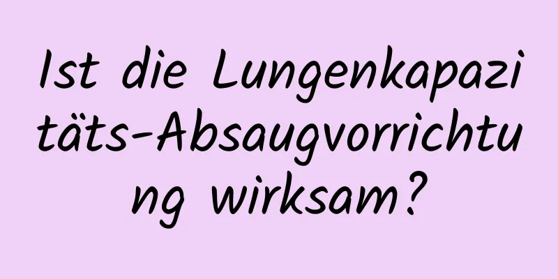 Ist die Lungenkapazitäts-Absaugvorrichtung wirksam?