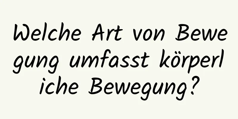 Welche Art von Bewegung umfasst körperliche Bewegung?