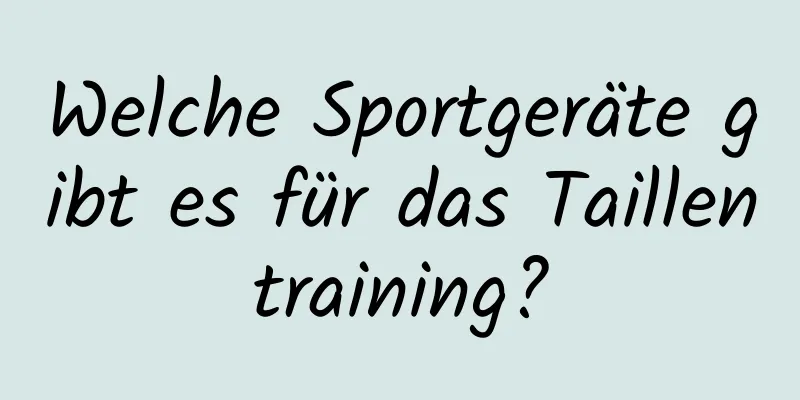 Welche Sportgeräte gibt es für das Taillentraining?