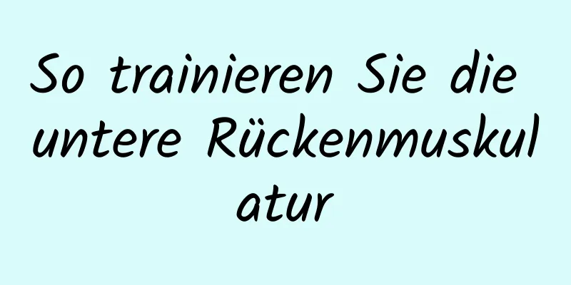 So trainieren Sie die untere Rückenmuskulatur