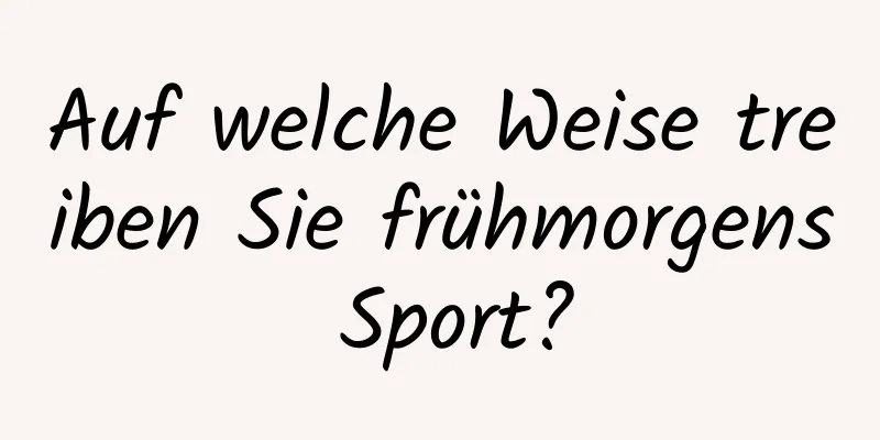 Auf welche Weise treiben Sie frühmorgens Sport?