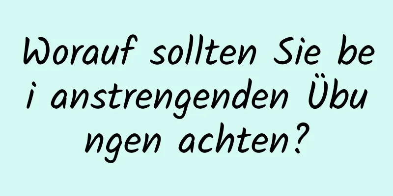 Worauf sollten Sie bei anstrengenden Übungen achten?