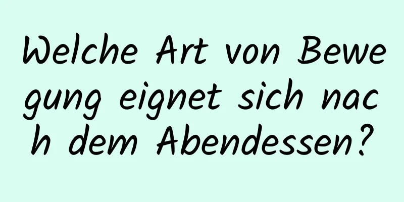 Welche Art von Bewegung eignet sich nach dem Abendessen?