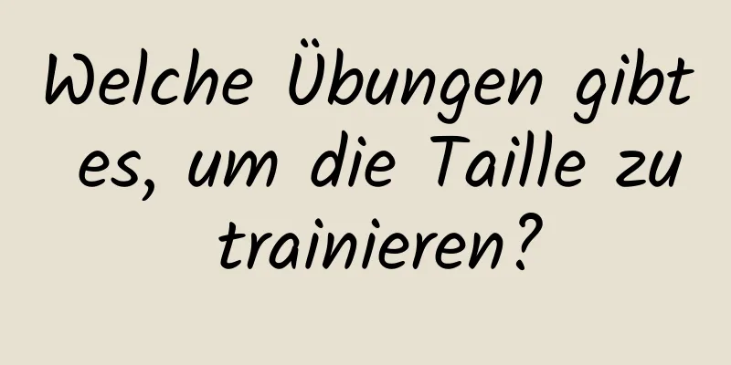 Welche Übungen gibt es, um die Taille zu trainieren?