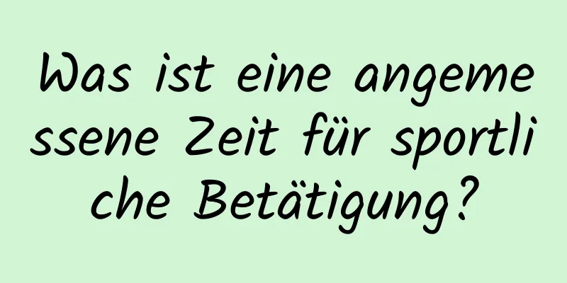 Was ist eine angemessene Zeit für sportliche Betätigung?