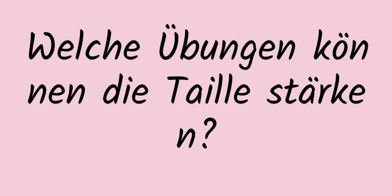 Welche Übungen können die Taille stärken?