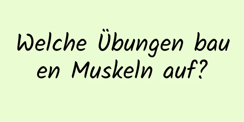 Welche Übungen bauen Muskeln auf?