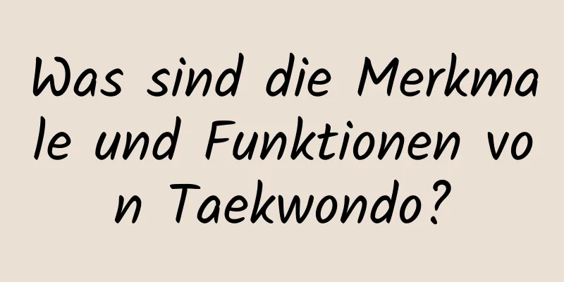 Was sind die Merkmale und Funktionen von Taekwondo?