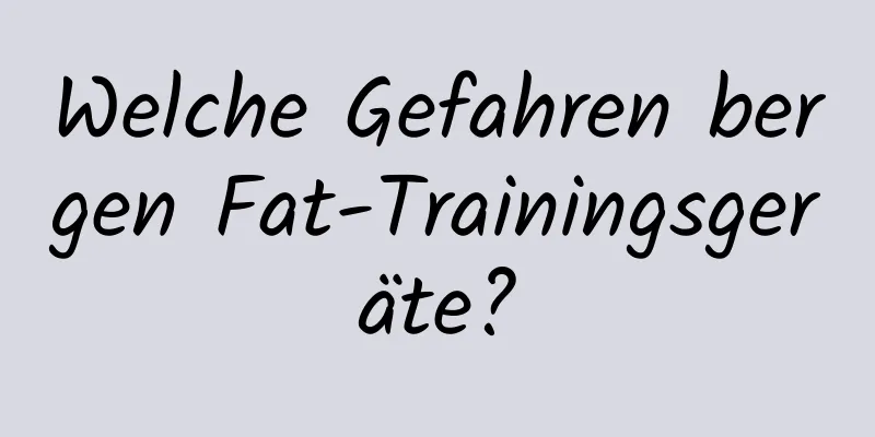 Welche Gefahren bergen Fat-Trainingsgeräte?